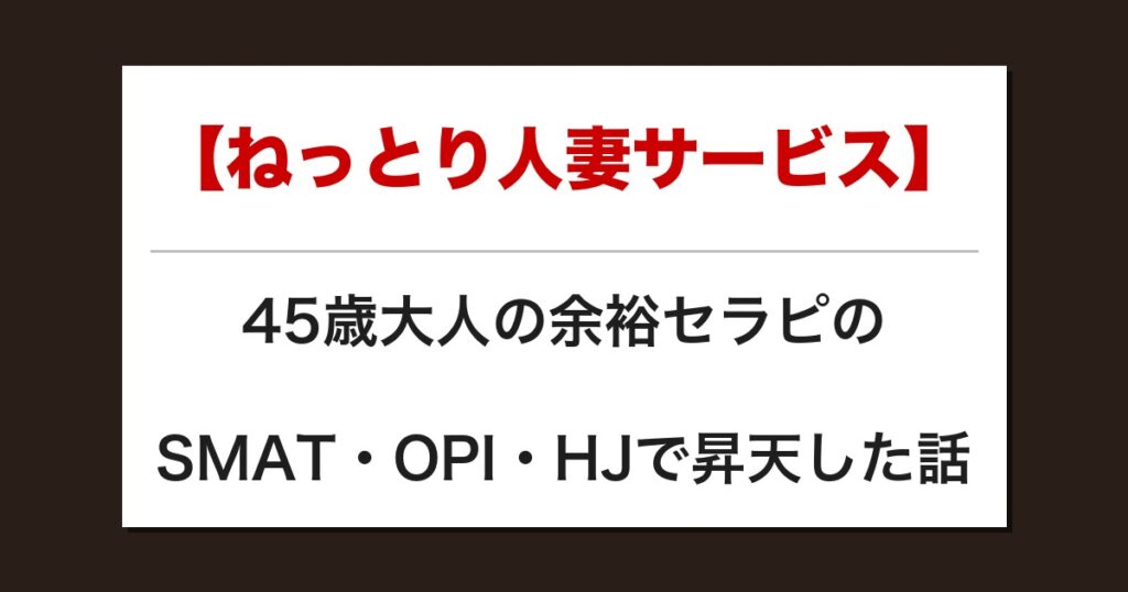 【ねっとり人妻サービス】45歳大人の余裕セラピのSMAT・OPI・HJで昇天した話【メンズエステ体験談】