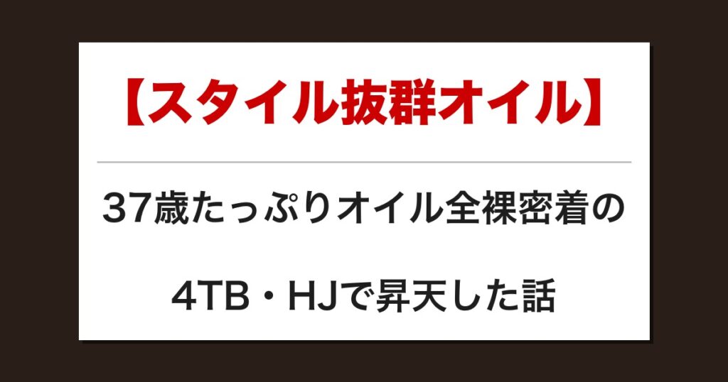 【スタイル抜群オイル】37歳たっぷりオイル全裸密着の4TB・HJで昇天した話【メンズエステ体験談】