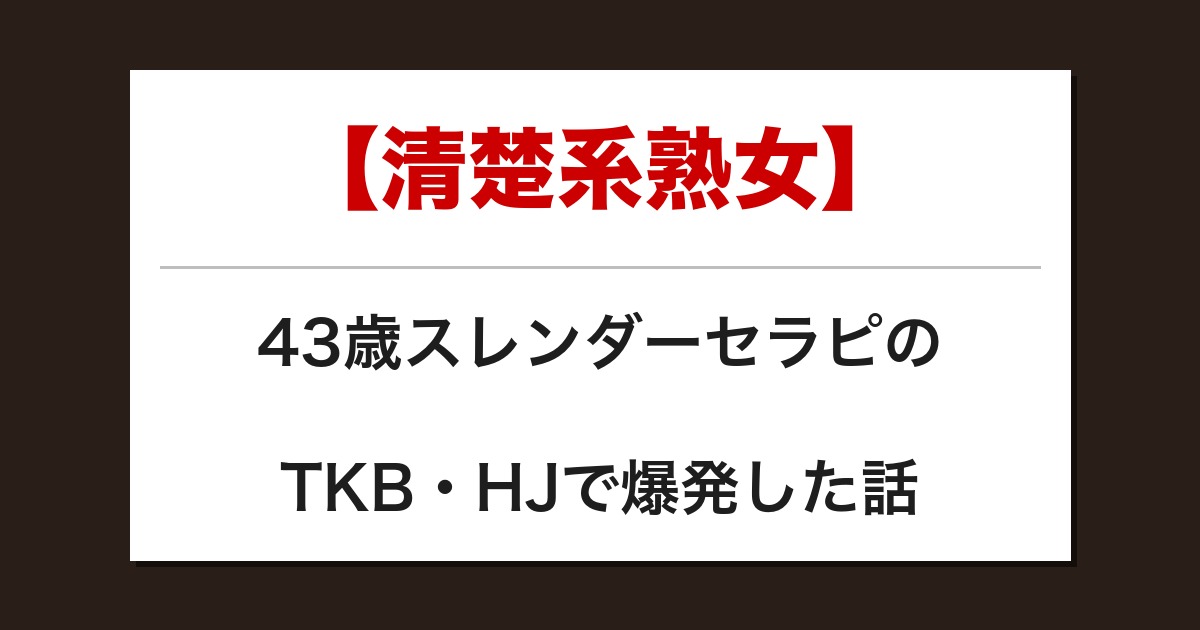 【清楚系熟女】43歳スレンダーセラピのTKB・HJで爆発した話【メンズエステ体験談】