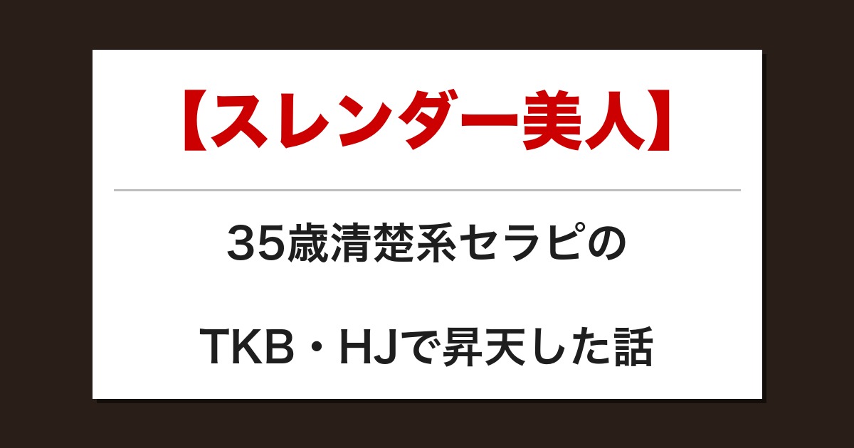 【スレンダー美人】35歳清楚系セラピのTKB・HJで昇天した話【メンズエステ体験談】