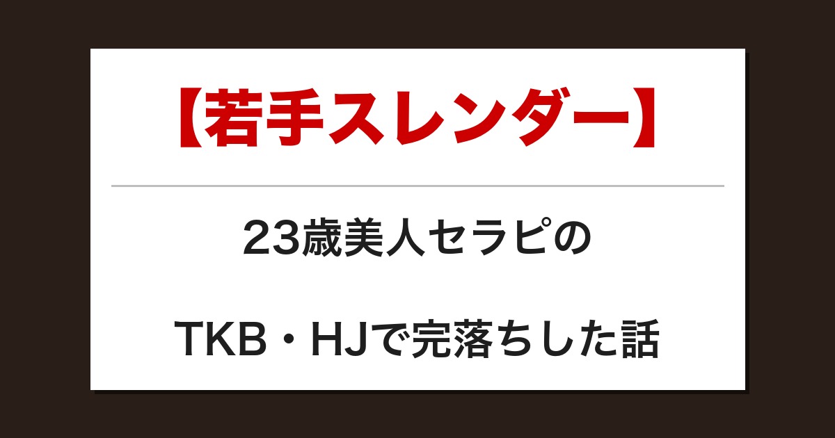 【若手スレンダー】23歳美人セラピのTKB・HJで完落ちした話【メンズエステ体験談】