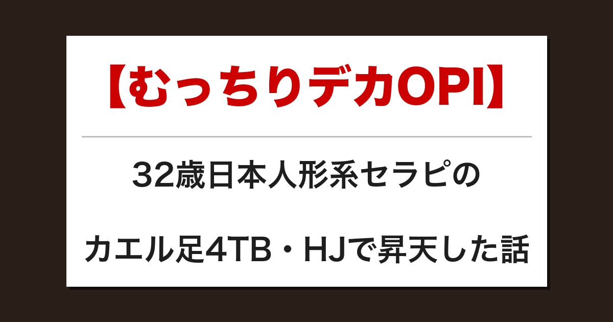 【むっちりデカOPI】32歳日本人形系セラピのカエル足4TB・HJで昇天した話【メンズエステ体験談】