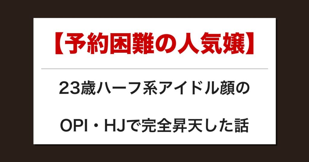 【予約困難の人気嬢】23歳ハーフ系アイドル顔のOPI・HJで完全昇天した話【メンズエステ体験談】
