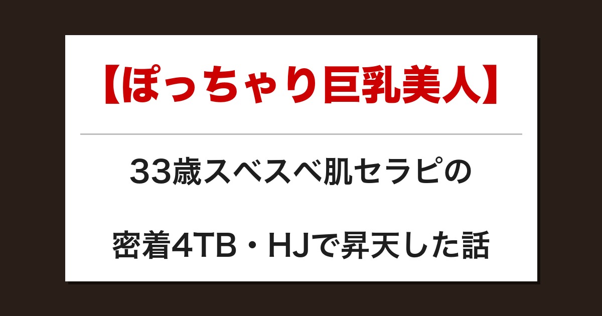 【ぽっちゃり巨乳美人】33歳スベスベ肌セラピの密着4TB・HJで昇天した話【メンズエステ体験談】