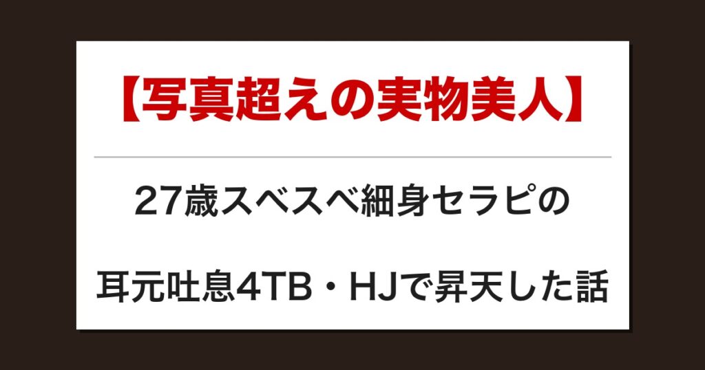 【写真超えの実物美人】27歳スベスベ細身セラピの耳元吐息4TB・HJで昇天した話【メンズエステ体験談】