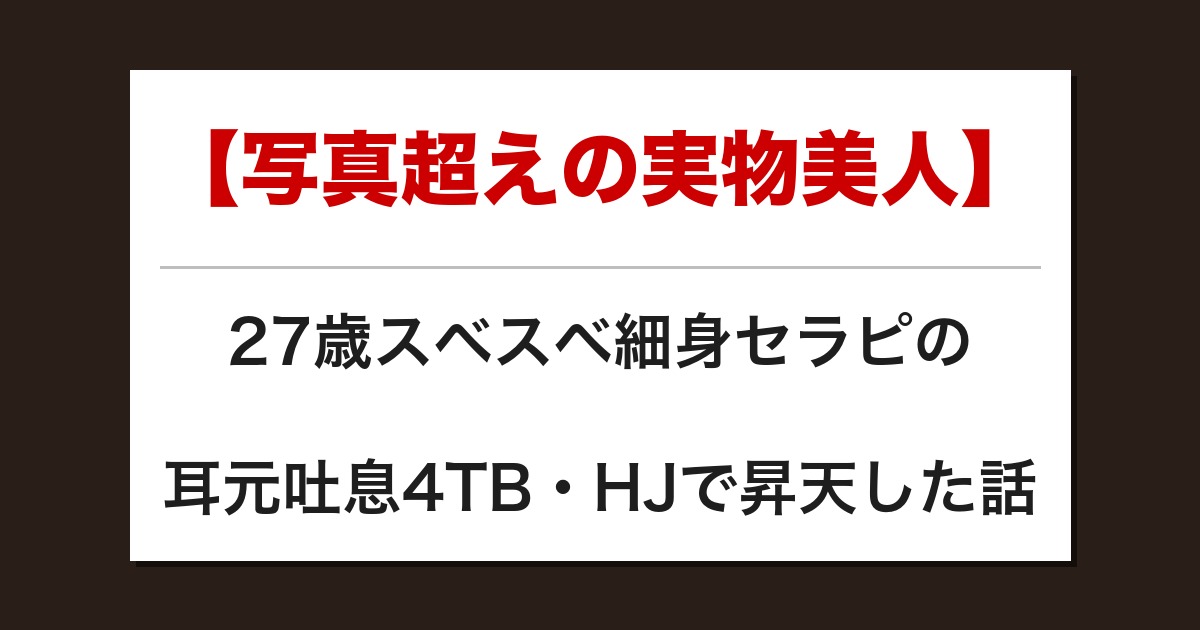 【写真超えの実物美人】27歳スベスベ細身セラピの耳元吐息4TB・HJで昇天した話【メンズエステ体験談】