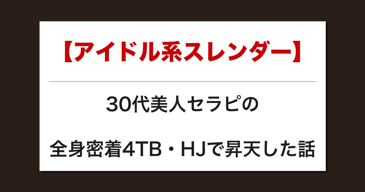 【アイドル系スレンダー】30代美人セラピの全身密着4TB・HJで昇天した話【メンズエステ体験談】