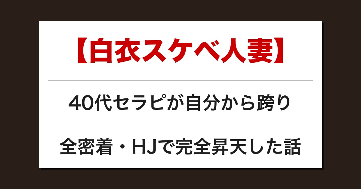 【白衣スケベ人妻】40代セラピが自分から跨り全密着・HJで完全昇天した話【メンズエステ体験談】