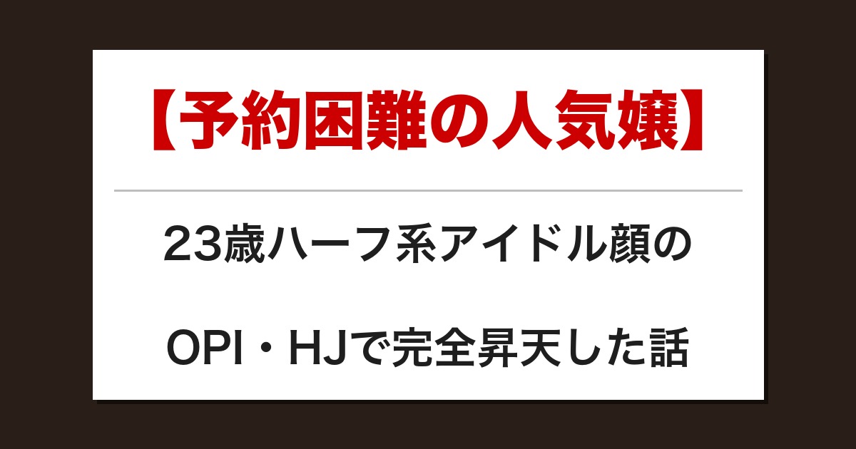 【予約困難の人気嬢】23歳ハーフ系アイドル顔のOPI・HJで完全昇天した話【メンズエステ体験談】