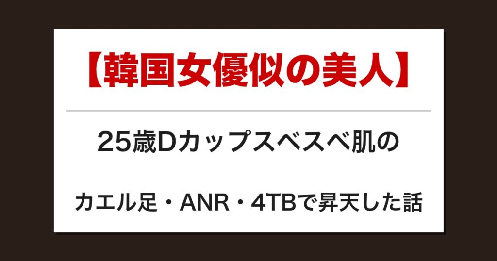 【韓国女優似の美人】25歳Dカップスベスベ肌のカエル足・ANR・4TBで昇天した話【メンズエステ体験談】