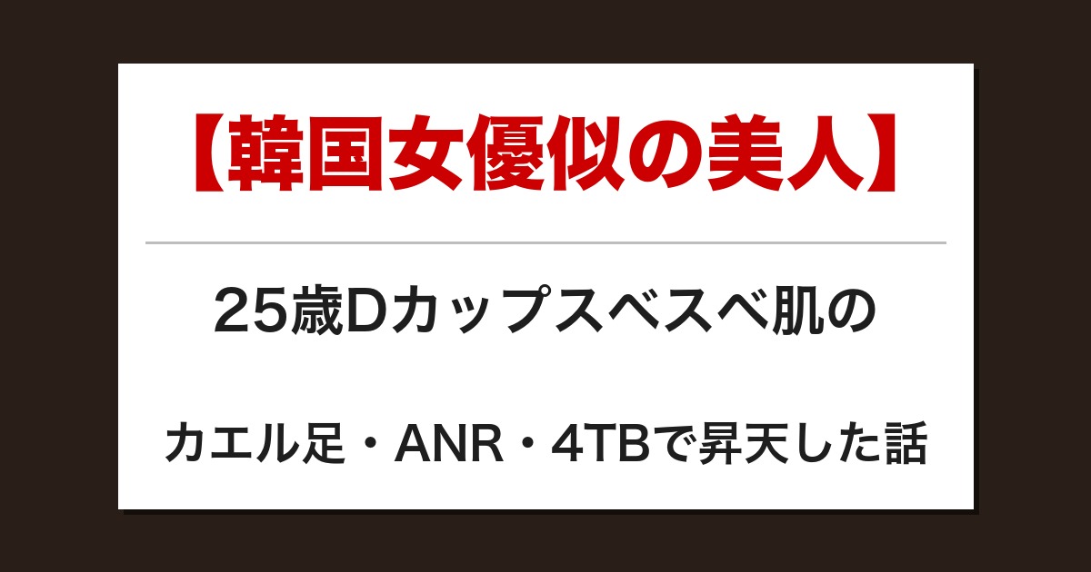 【韓国女優似の美人】25歳Dカップスベスベ肌のカエル足・ANR・4TBで昇天した話【メンズエステ体験談】