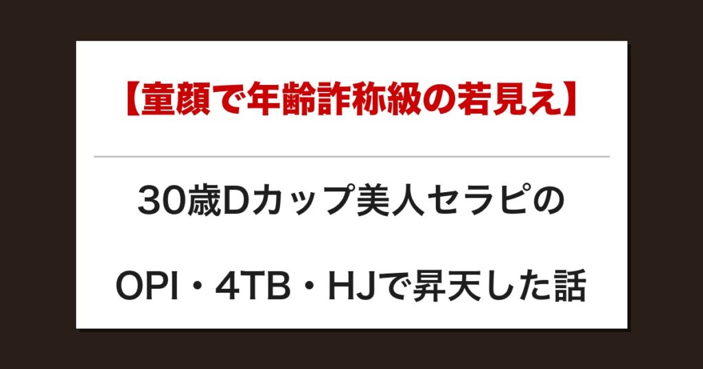 【童顔で年齢詐称級の若見え】30歳Dカップ美人セラピのOPI・4TB・HJで昇天した話【メンズエステ体験談】