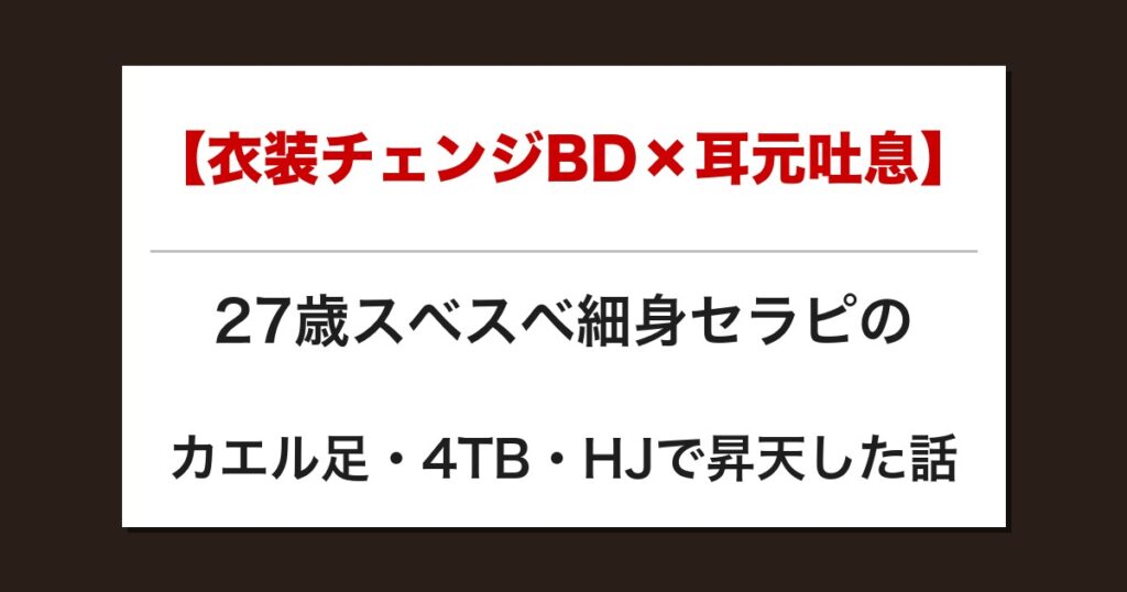 【衣装チェンジBD×耳元吐息】27歳スベスベ細身セラピのカエル足・4TB・HJで昇天した話【メンズエステ体験談】