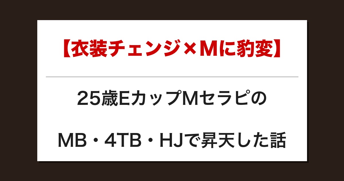 【衣装チェンジ×Mに豹変】25歳EカップMセラピのMB・4TB・HJで昇天した話【メンズエステ体験談】