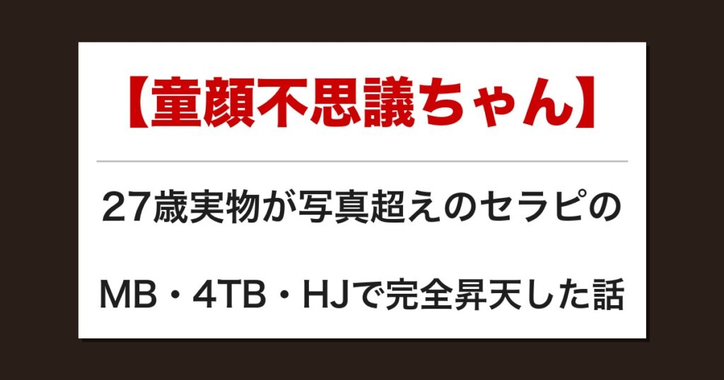 【童顔不思議ちゃん】27歳実物が写真超えのセラピのMB・4TB・HJで完全昇天した話【メンズエステ体験談】
