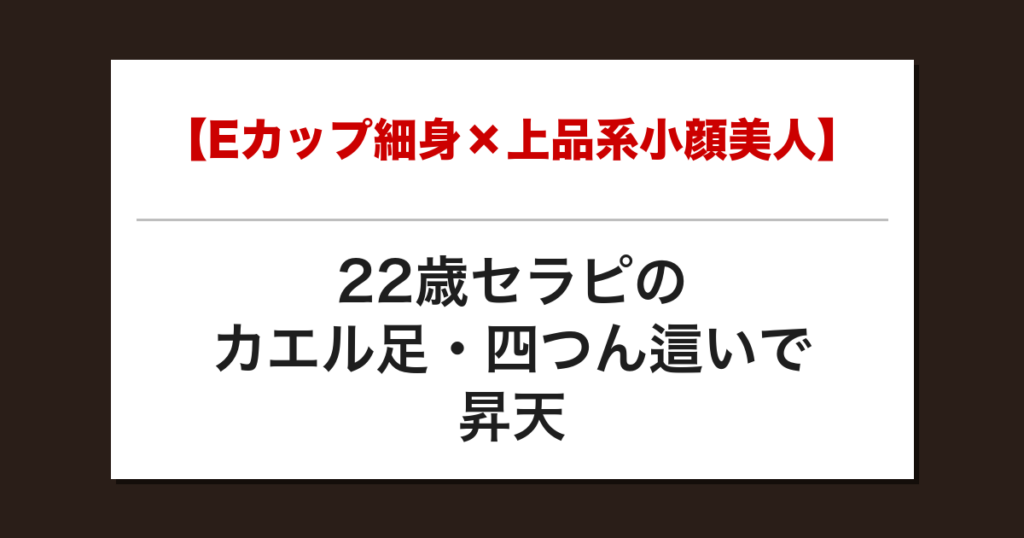 【Eカップ細身×上品系小顔美人】22歳セラピのカエル足・四つん這いで昇天した話【メンズエステ体験談】