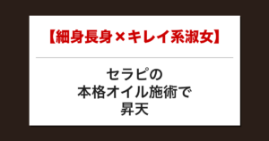 【細身長身×キレイ系淑女】セラピの本格オイル施術で昇天した話【メンズエステ体験談】