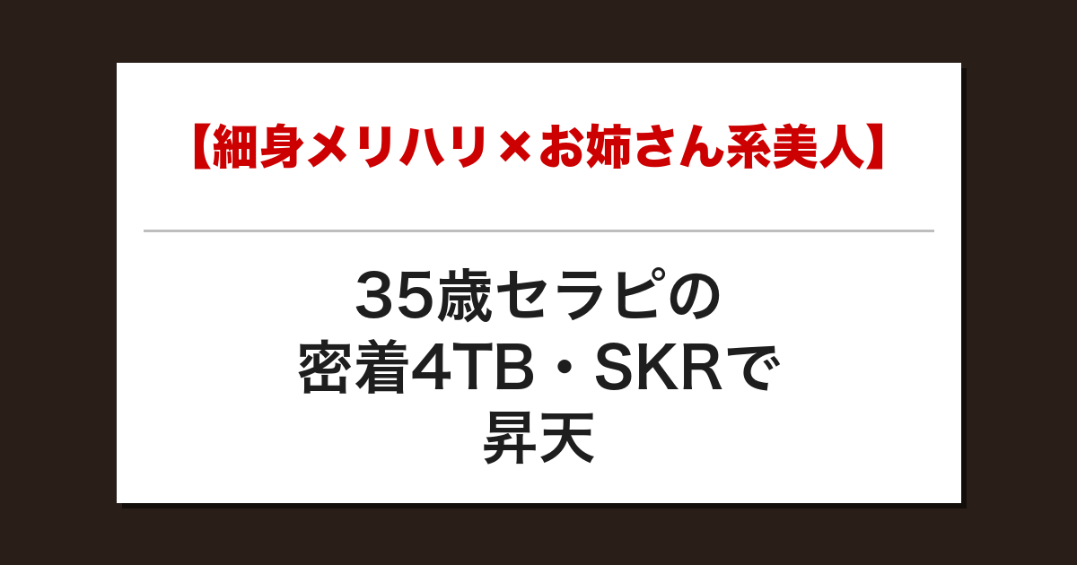 【細身メリハリ×お姉さん系美人】35歳セラピの密着4TB・SKRで昇天した話【メンズエステ体験談】