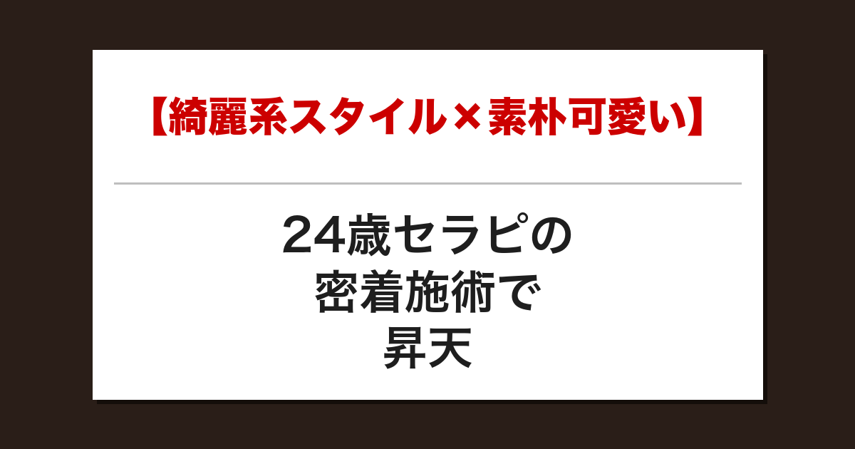 【綺麗系スタイル×素朴可愛い】24歳セラピの密着施術で昇天した話【メンズエステ体験談】