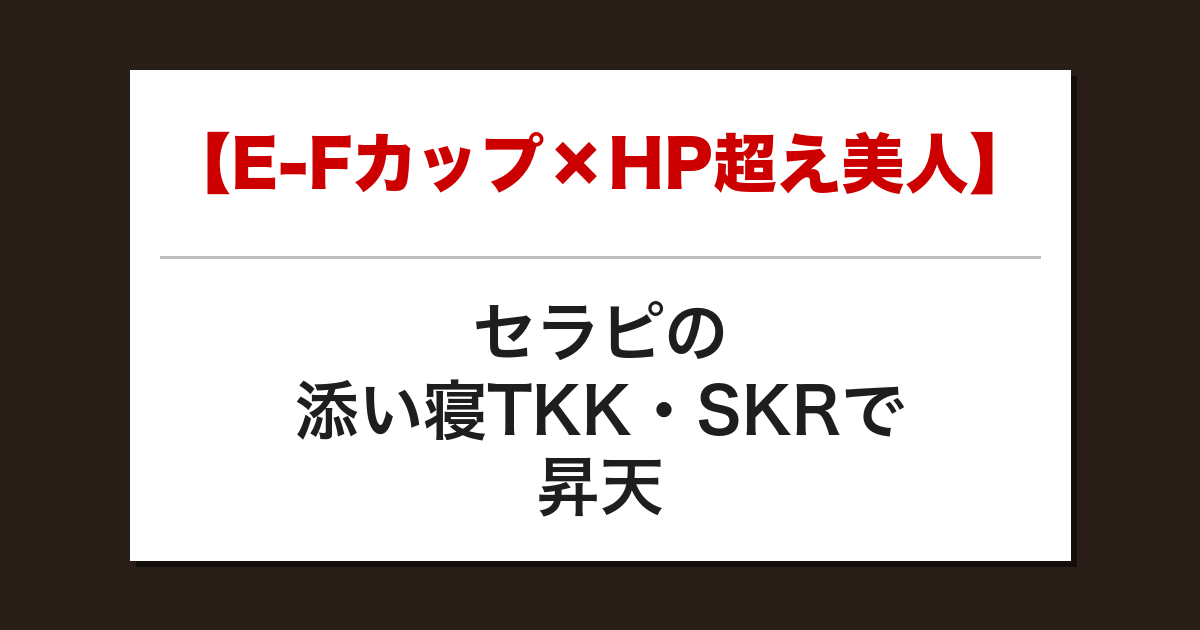 【E-Fカップ×HP超え美人】セラピの添い寝TKK・SKRで昇天した話【メンズエステ体験談】