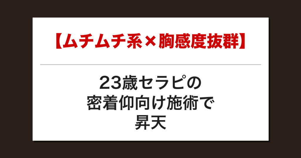 【ムチムチ系×胸感度抜群】23歳セラピの密着仰向け施術で昇天した話【メンズエステ体験談】