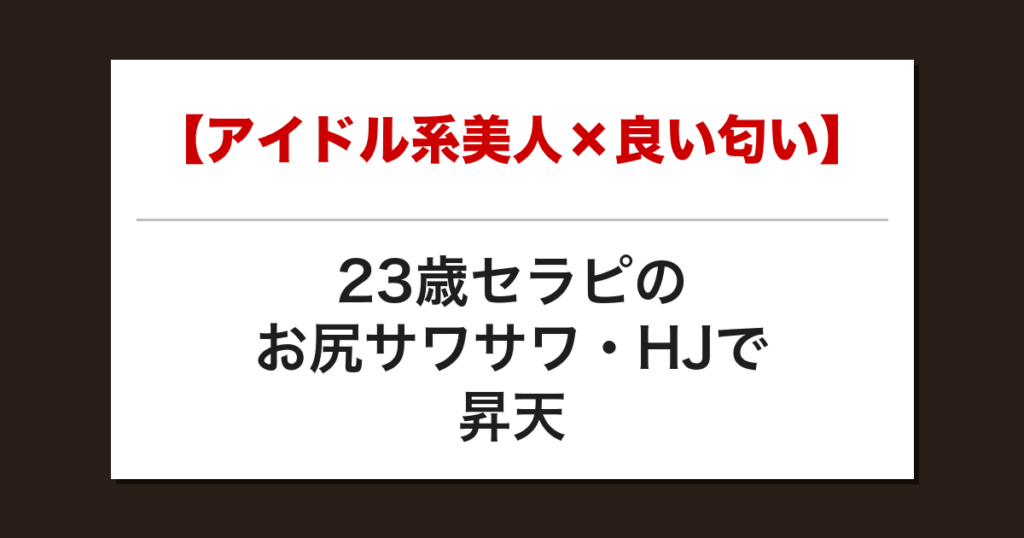 【アイドル系美人×良い匂い】23歳セラピのお尻サワサワ・HJで昇天した話【メンズエステ体験談】
