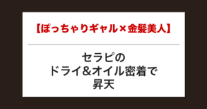 【ぽっちゃりギャル×金髪美人】セラピのドライ&オイル密着で昇天した話【メンズエステ体験談】