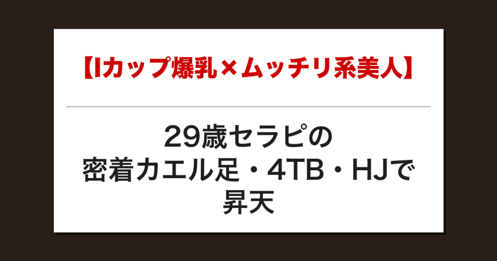 【Iカップ爆乳×ムッチリ系美人】29歳セラピの密着カエル足・4TB・HJで昇天した話【メンズエステ体験談】