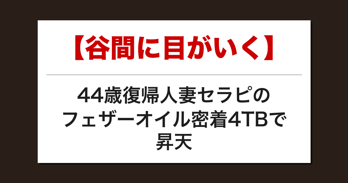 【谷間に目がいく】44歳復帰人妻セラピのフェザーオイル密着4TBで昇天した話【メンズエステ体験談】