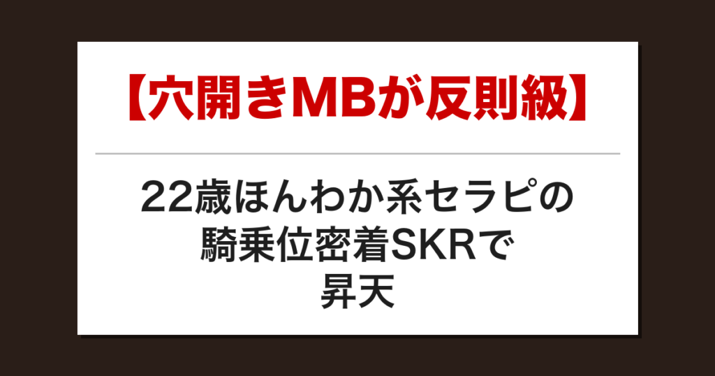 【穴開きMBが反則級】22歳ほんわか系セラピの騎乗位密着SKRで昇天した話【メンズエステ体験談】