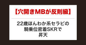 【穴開きMBが反則級】22歳ほんわか系セラピの騎乗位密着SKRで昇天した話【メンズエステ体験談】