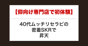 【仰向け専門店で初体験】40代ムッチリセラピの密着SKRで昇天した話【メンズエステ体験談】