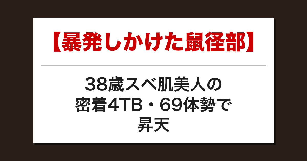 【暴発しかけた鼠径部】38歳スベ肌美人の密着4TB・69体勢で昇天した話【メンズエステ体験談】