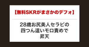 【無料SKRがまさかのデフォ】28歳お尻美人セラピの四つん這いモロ責めで昇天した話【メンズエステ体験談】