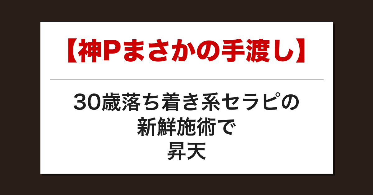【神Pまさかの手渡し】30歳落ち着き系セラピの新鮮施術で昇天した話【メンズエステ体験談】