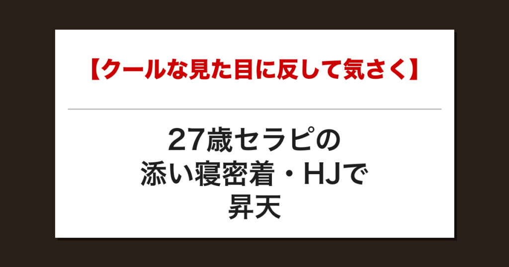 【クールな見た目に反して気さく】27歳セラピの添い寝密着・HJで昇天した話【メンズエステ体験談】