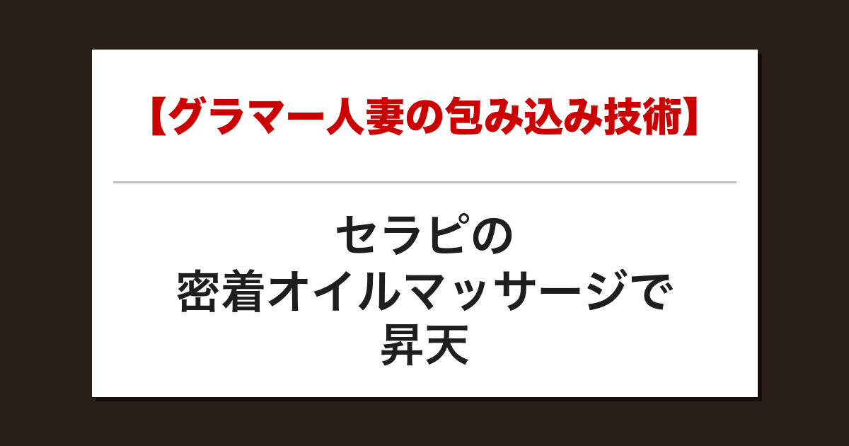 【グラマー人妻の包み込み技術】セラピの密着オイルマッサージで昇天した話【メンズエステ体験談】