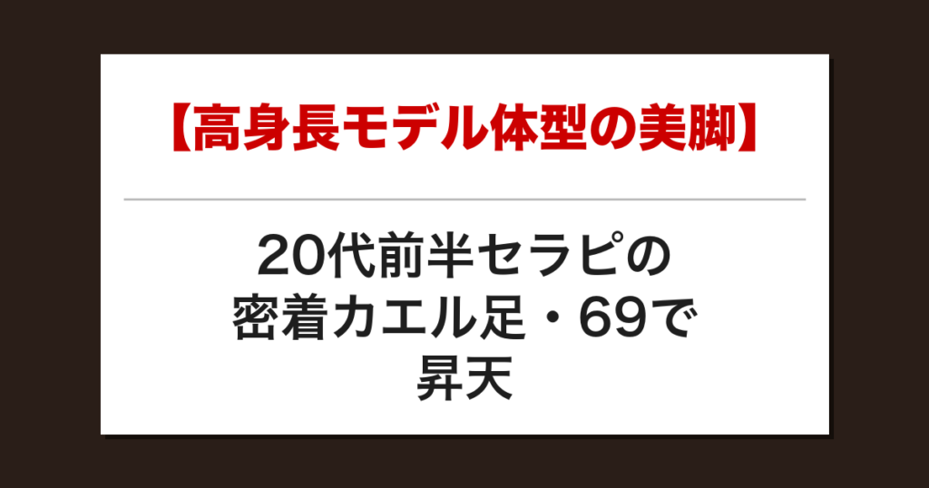 【高身長モデル体型の美脚】20代前半セラピの密着カエル足・69で昇天した話【メンズエステ体験談】