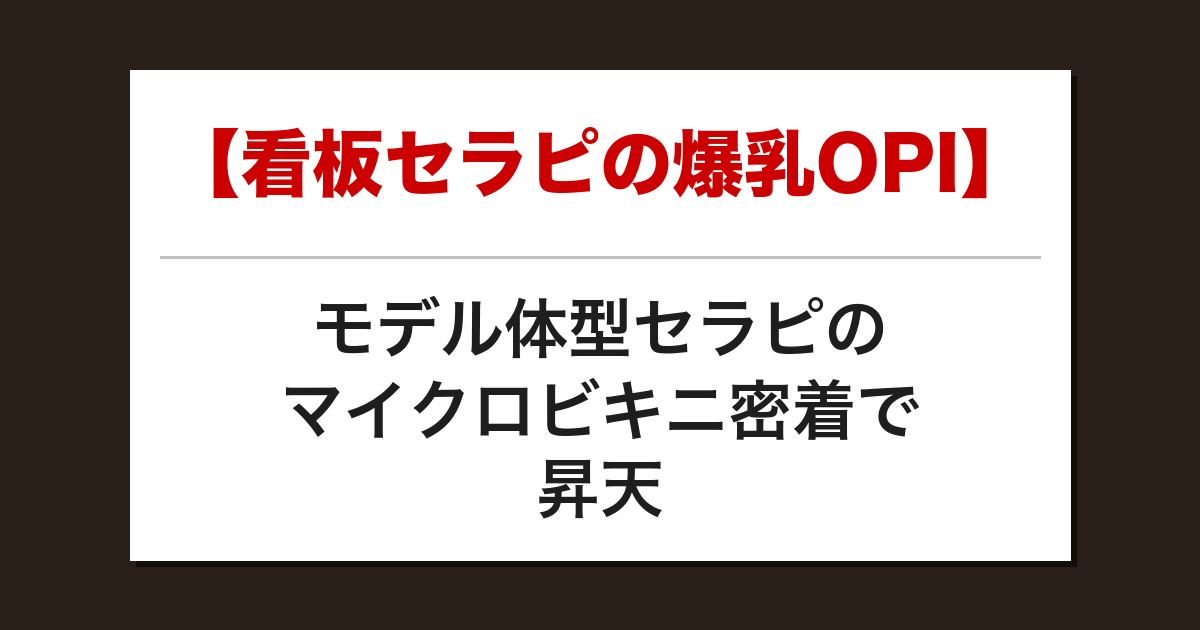【看板セラピの爆乳OPI】モデル体型セラピのマイクロビキニ密着で昇天した話【メンズエステ体験談】