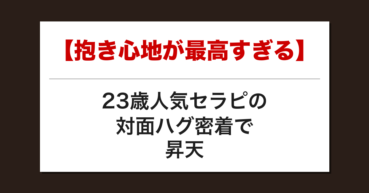 【抱き心地が最高すぎる】23歳人気セラピの対面ハグ密着で昇天した話【メンズエステ体験談】