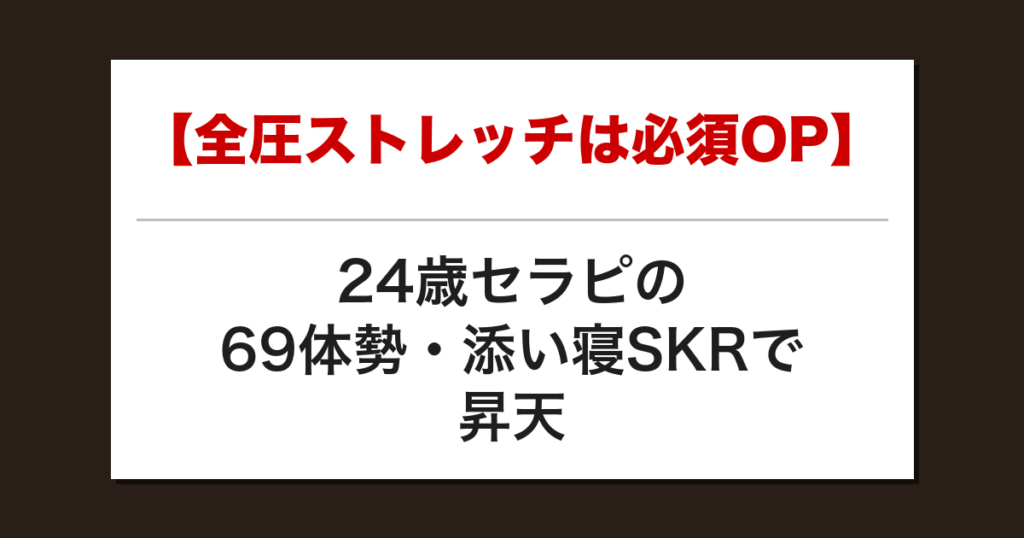 【全圧ストレッチは必須OP】24歳セラピの69体勢・添い寝SKRで昇天した話【メンズエステ体験談】