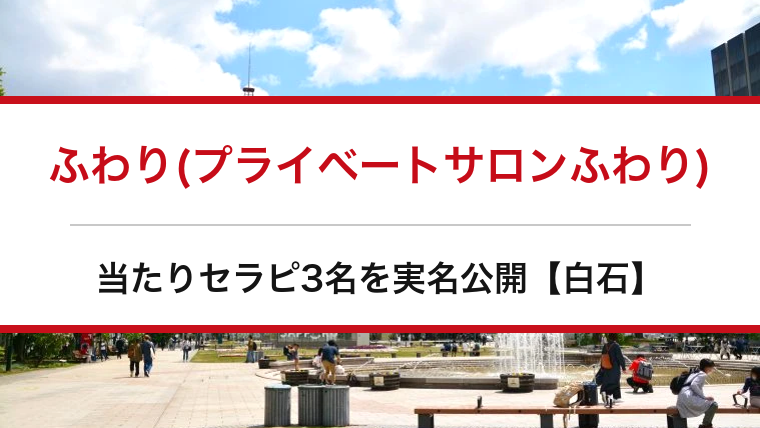 ふわり(プライベートサロンふわり)の口コミ・体験談まとめ|当たりセラピ3名を実名公開【白石メンエス】