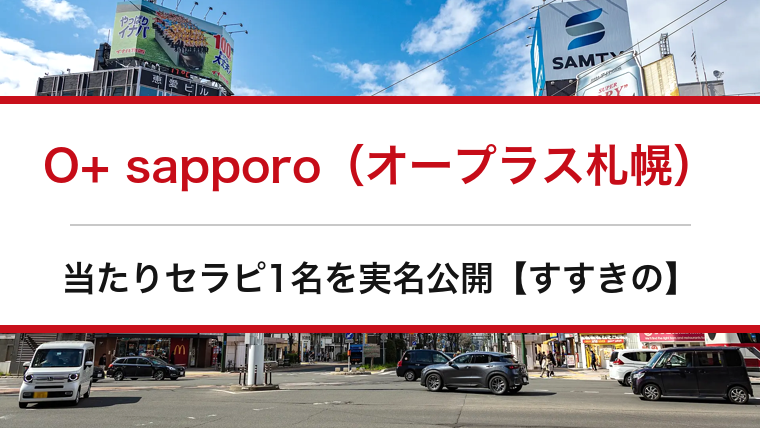 O+ sapporo（オープラス札幌）の口コミ・体験談まとめ｜当たりセラピ1名を実名公開【すすきのメンエス】