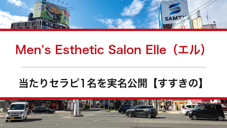 Men's Esthetic Salon Elle（エル）の口コミ・体験談まとめ｜当たりセラピ1名を実名公開【すすきのメンエス】