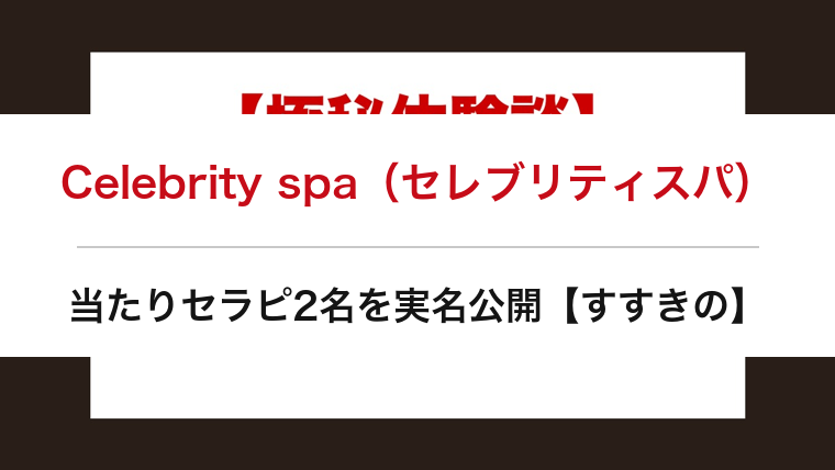 Celebrity spa（セレブリティスパ）の口コミ・体験談まとめ｜当たりセラピ2名を実名公開【すすきのメンエス】