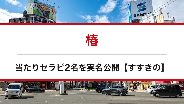 椿の口コミ・体験談まとめ|当たりセラピ2名を実名公開【すすきのメンエス】