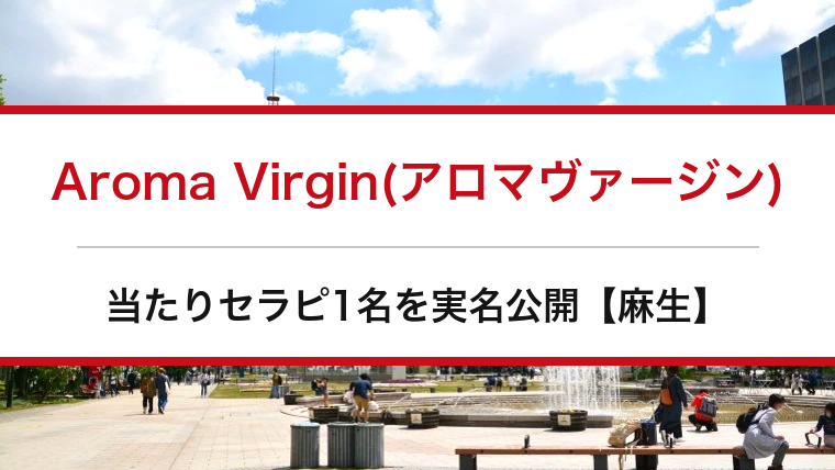 Aroma Virgin(アロマヴァージン)の口コミ・体験談まとめ｜当たりセラピ1名を実名公開【麻生メンエス】