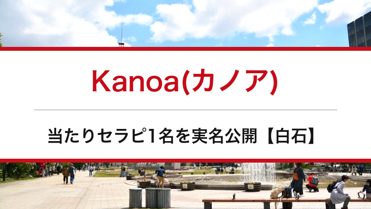 Kanoa(カノア)の口コミ・体験談まとめ｜当たりセラピ1名を実名公開【白石メンエス】