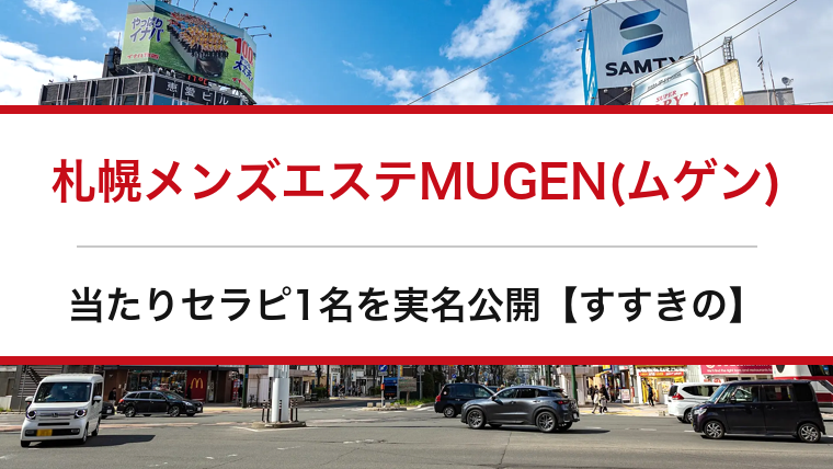 札幌メンズエステMUGEN(ムゲン)の口コミ・体験談まとめ｜当たりセラピ1名を実名公開【すすきのメンエス】