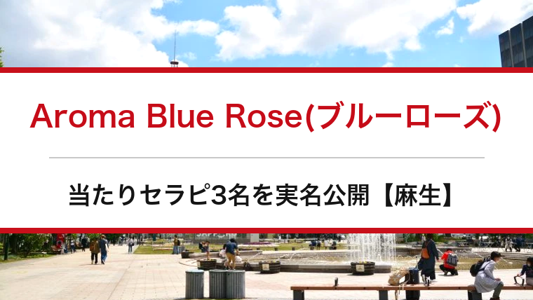 Aroma Blue Rose(ブルーローズ)の口コミ・体験談まとめ｜当たりセラピ3名を実名公開【麻生メンエス】